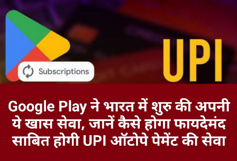 Google Play ने भारत में शुरु की अपनी ये खास सेवा, जानें कैसे होगा फायदेमंद साबित होगी UPI ऑटोपे पेमेंट की सेवा