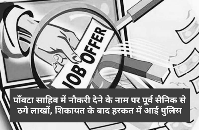 पाँवटा साहिब में नौकरी देने के नाम पर पूर्व सैनिक से ठगे लाखों, शिकायत के बाद हरकत में आई पुलिस