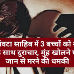 पांवटा साहिब में 3 बच्चों को मां के साथ दुराचार, मुंह खोलने पर जान से मरने की धमकी पांवटा साहिब में 3 बच्चों को मां के साथ दुराचार, मुंह खोलने पर जान से मरने की धमकी