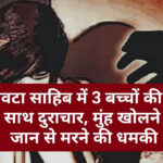 पांवटा साहिब में 3 बच्चों की मां के साथ दुराचार, मुंह खोलने पर जान से मरने की धमकी