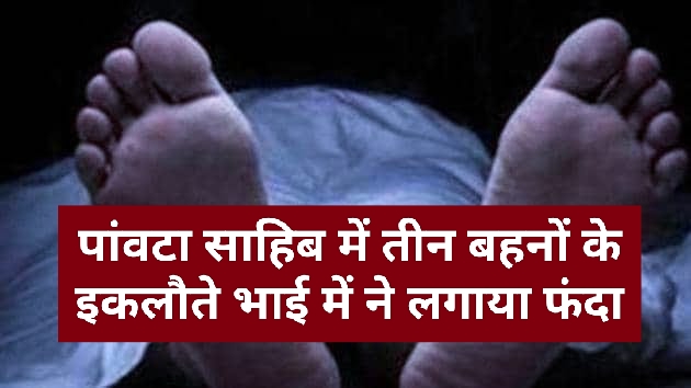 पांवटा साहिब में तीन बहनों के इकलौते भाई में ने लगाया फंदा