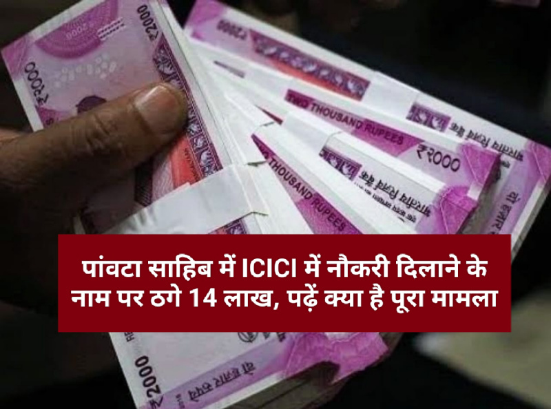 पांवटा साहिब में ICICI में नौकरी दिलाने के नाम पर ठगे 14 लाख, पढ़ें क्या है पूरा मामला