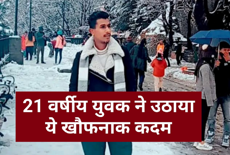 Himachal news : 21 वर्षीय युवक ने उठाया ये खौफनाक कदम