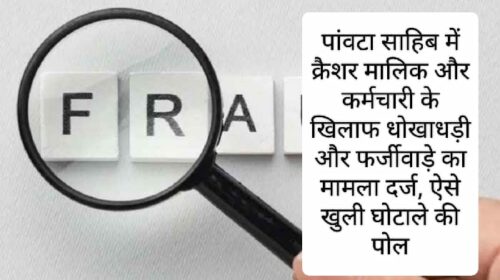 पांवटा साहिब में क्रैशर मालिक और कर्मचारी के खिलाफ धोखाधड़ी और फर्जीवाड़े का मामला दर्ज, ऐसे खुली घोटाले की पोल