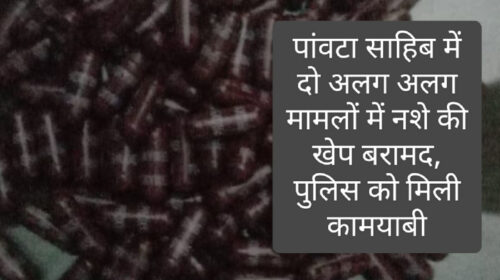 पांवटा साहिब में दो अलग अलग मामलों में नशे की खेप बरामद, पुलिस को मिली कामयाबी