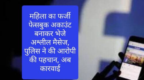 महिला का फर्जी फेसबुक अकाउंट बनाकर भेजे अश्लील मैसेज, पुलिस ने की आरोपी की पहचान, अब कारवाई