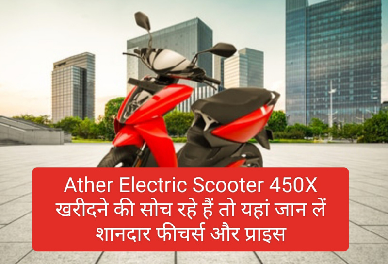 Ather Electric Scooter 2023 : Ather Electric Scooter 450X खरीदने की सोच रहे हैं तो यहां जान लें शानदार फीचर्स और प्राइस