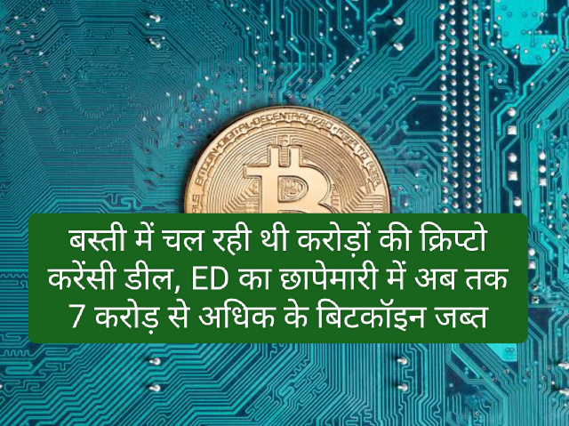 Cryptocurrency news in hindi: बस्ती में चल रही थी करोड़ों की क्रिप्टो करेंसी डील, ED का छापेमारी में अब तक 7 करोड़ से अधिक के बिटकॉइन जब्त