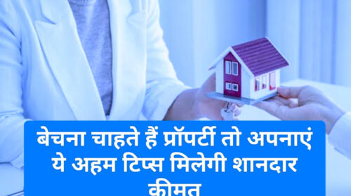 How to Sale Property: बेचना चाहते हैं प्रॉपर्टी तो अपनाएं ये अहम टिप्स मिलेगी शानदार कीमत