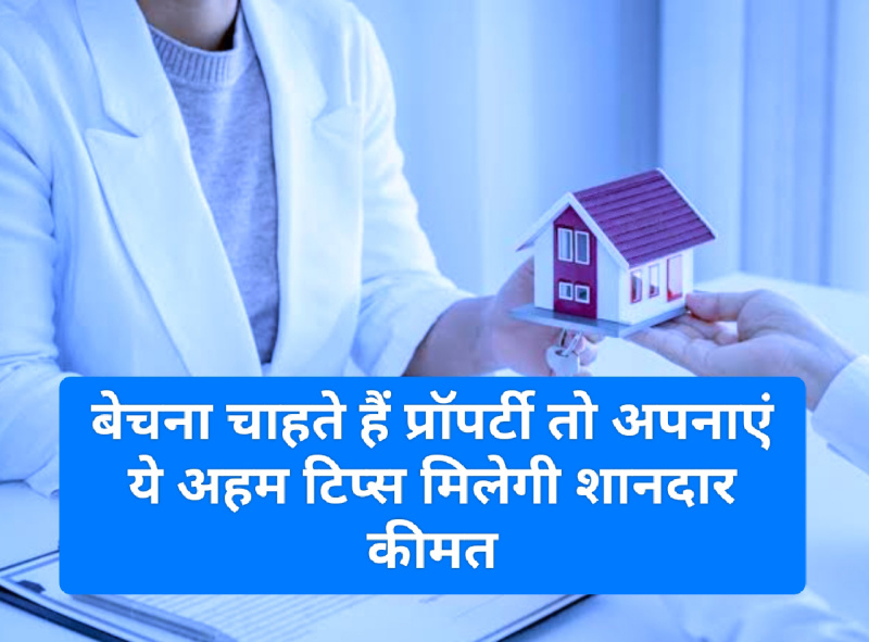 How to Sale Property: बेचना चाहते हैं प्रॉपर्टी तो अपनाएं ये अहम टिप्स मिलेगी शानदार कीमत