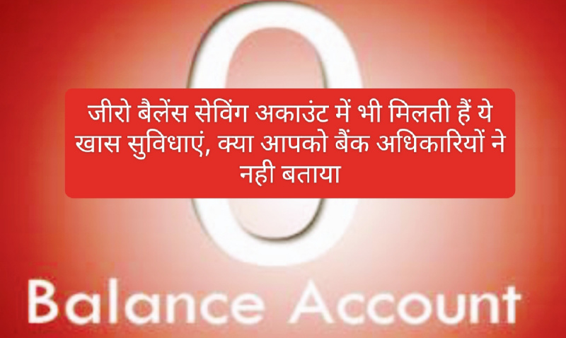 Zero Balance Bank Account: जीरो बैलेंस सेविंग अकाउंट में भी मिलती हैं ये खास सुविधाएं, क्या आपको बैंक अधिकारियों ने नही बताया