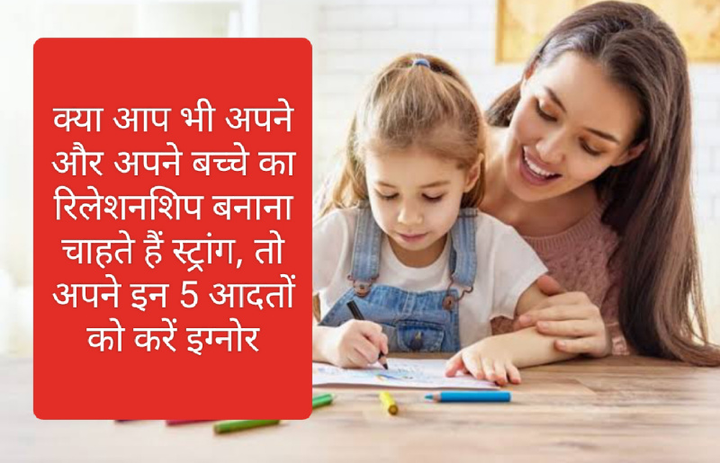 Parenting tips in hindi: क्या आप भी अपने और अपने बच्चे का रिलेशनशिप बनाना चाहते हैं स्ट्रांग, तो अपने इन 5 आदतों को करें इग्नोर