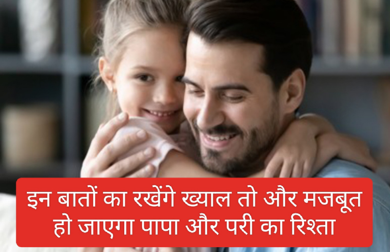 Parenting tips in hindi: इन बातों का रखेंगे ख्याल तो और मजबूत हो जाएगा पापा और परी का रिश्ता