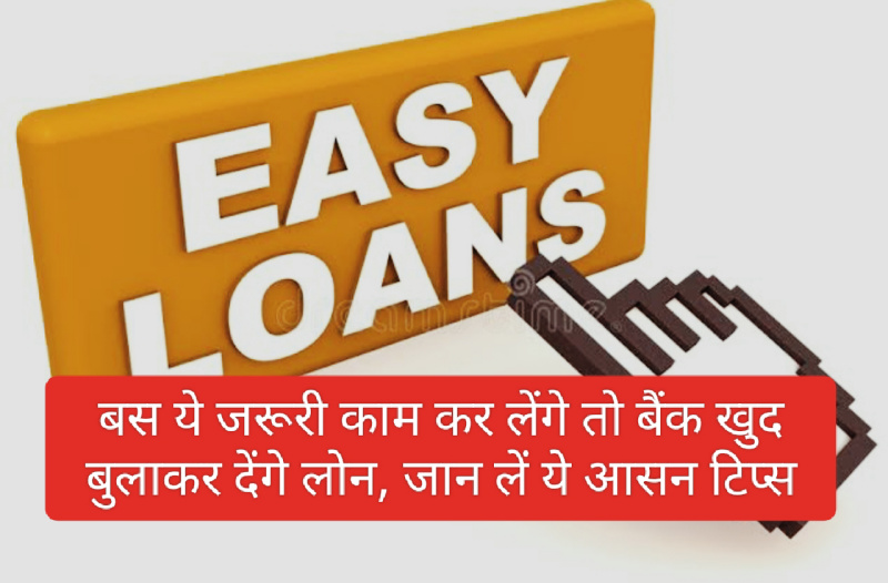 Easy Loan Tips 2023: बस ये जरूरी काम कर लेंगे तो बैंक खुद बुलाकर देंगे लोन, जान लें ये आसन टिप्स