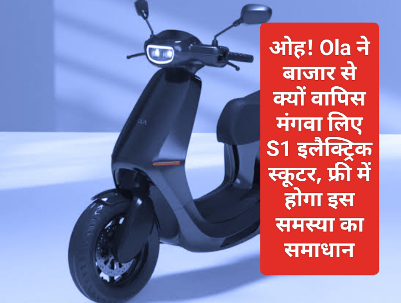 Electric Scooter In India 2023: ओह! Ola ने बाजार से क्यों वापिस मंगवा लिए S1 इलैक्ट्रिक स्कूटर, फ्री में होगा इस समस्या का समाधान