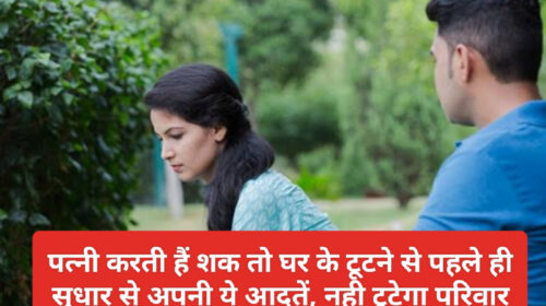 Husband Wife Relationship In Hindi: पत्नी करती हैं शक तो घर के टूटने से पहले ही सुधार से अपनी ये आदतें, नही टूटेगा परिवार