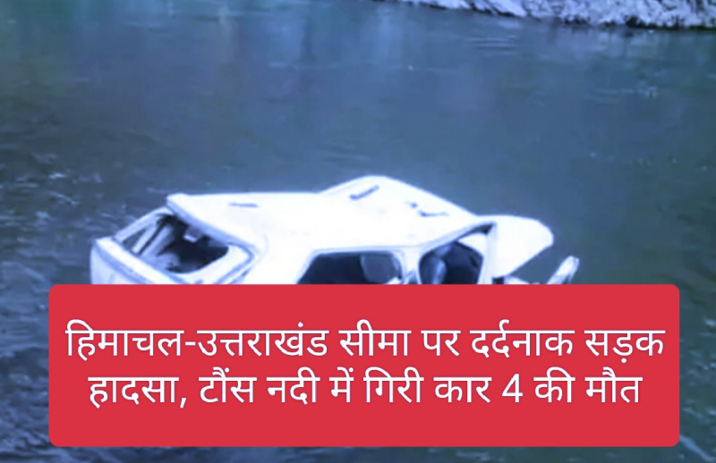 Himachal News: हिमाचल-उत्तराखंड सीमा पर दर्दनाक सड़क हादसा, टौंस नदी में गिरी कार 4 की मौत