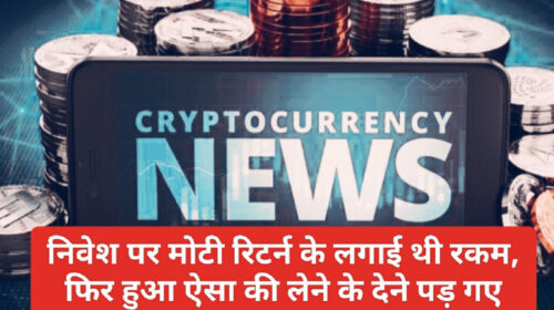 CryptoCurrency News In Hindi: निवेश पर मोटी रिटर्न के लगाई थी रकम, फिर हुआ ऐसा की लेने के देने पड़ गए