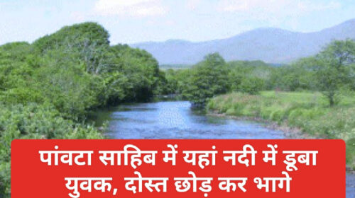 Paonta Sahib News: पांवटा साहिब में यहां नदी में डूबा युवक, दोस्त छोड़ कर भागे