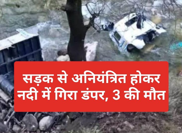 Himachal News: सड़क से अनियंत्रित होकर नदी में गिरा डंपर, 3 की मौत