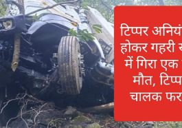Sirmour News: टिप्पर अनियंत्रित होकर गहरी खाई में गिरा एक की मौत, टिप्पर चालक फरार