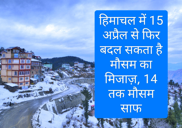 Himachal Weather Report: हिमाचल में 15 अप्रैल से फिर बदल सकता है मौसम का मिजाज़, 14 तक मौसम साफ