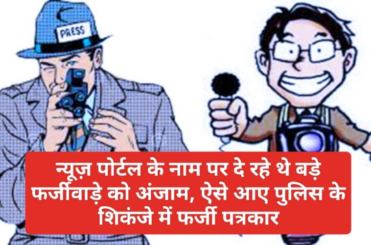 न्यूज़ पोर्टल के नाम पर दे रहे थे बड़े फर्जीवाड़े को अंजाम, ऐसे आए पुलिस के शिकंजे में फर्जी पत्रकार