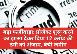 बड़ा फर्जीवाड़ा: प्रोजेक्ट शुरू करने का झांसा देकर दिया 12 करोड की ठगी को अंजाम, बेची जमीन
