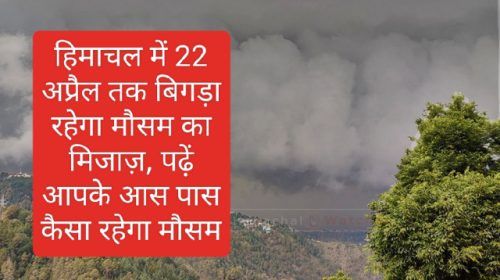 Himachal Weather Alert: हिमाचल में 22 अप्रैल तक बिगड़ा रहेगा मौसम का मिजाज़, पढ़ें आपके आस पास कैसा रहेगा मौसम