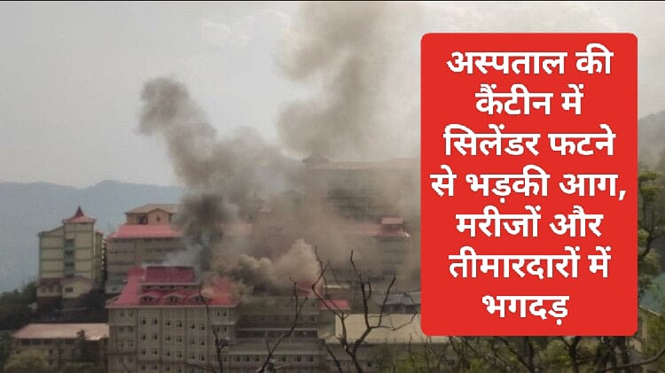 Himachal Breaking News: अस्पताल की कैंटीन में सिलेंडर फटने से भड़की आग, मरीजों और तीमारदारों में भगदड़