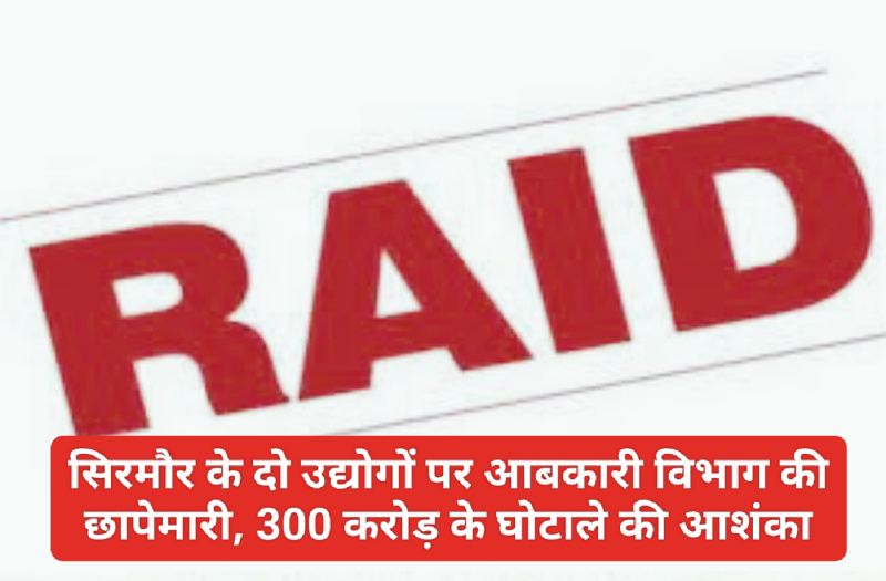 Sirmour News: सिरमौर के दो उद्योगों पर आबकारी विभाग की छापेमारी, 300 करोड़ के घोटाले की आशंका