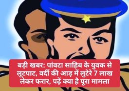 बड़ी खबर: पांवटा साहिब के युवक से लूटपाट, वर्दी की आड़ में लुटेरे 7 लाख लेकर फरार, पढ़ें क्या है पूरा मामला