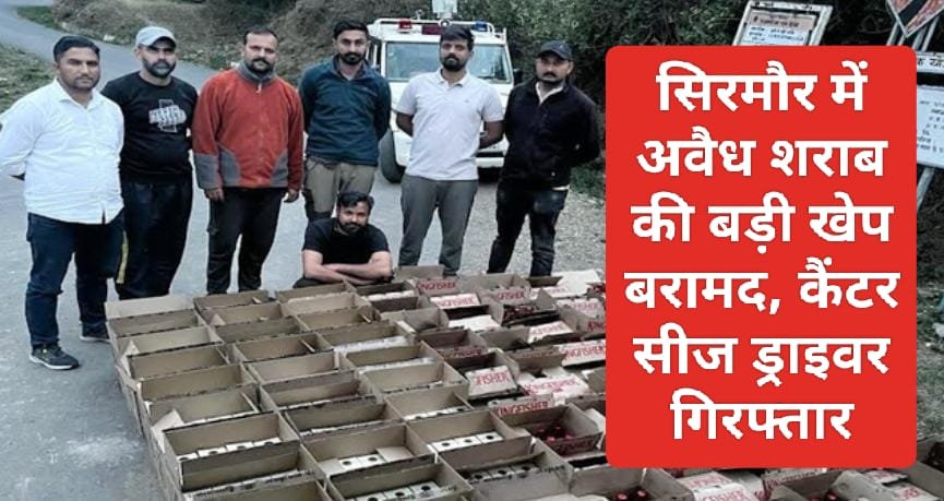 Sirmour News: सिरमौर में अवैध शराब की बड़ी खेप बरामद, कैंटर सीज ड्राइवर गिरफ्तार