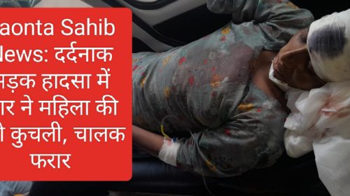 Paonta Sahib News: दर्दनाक सड़क हादसा में कार ने महिला की टांगे कुचली, चालक फरार