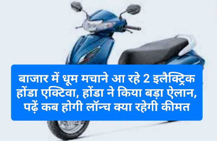 Electric Scooter In India: बाजार में धूम मचाने आ रहे 2 इलैक्ट्रिक होंडा एक्टिवा, होंडा ने किया बड़ा ऐलान, पढ़ें कब होगी लॉन्च क्या रहेगी कीमत