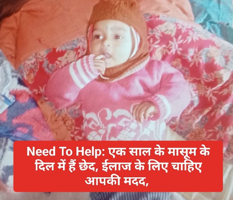 Need To Help: एक साल के मासूम के दिल में हैं छेद, ईलाज के लिए चाहिए आपकी मदद