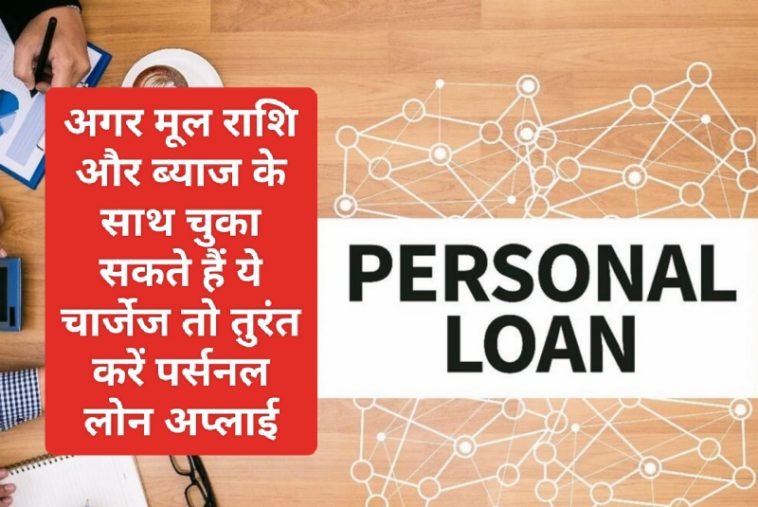 Easy Personal Loan Tips 2023: अगर मूल राशि और ब्याज के साथ चुका सकते हैं ये चार्जेज तो तुरंत करें पर्सनल लोन अप्लाई