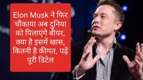 Elon Musk ने फिर चौंकाया अब दुनिया को पिलाएंगे बीयर, क्या है इसमें खास, कितनी है कीमत, पढ़ें पूरी डिटेल