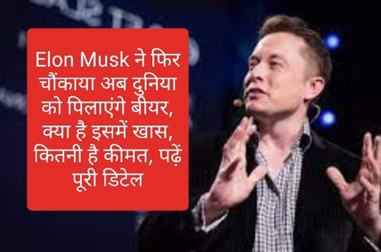 Elon Musk ने फिर चौंकाया अब दुनिया को पिलाएंगे बीयर, क्या है इसमें खास, कितनी है कीमत, पढ़ें पूरी डिटेल