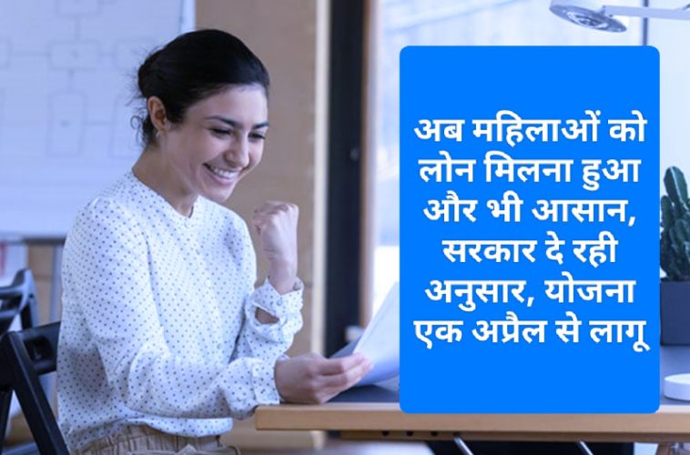 Easy Loan For Women: अब महिलाओं को लोन मिलना हुआ और भी आसान, सरकार दे रही अनुसार, योजना एक अप्रैल से लागू