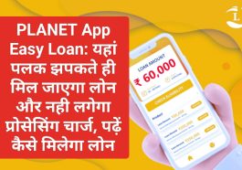 PLANET App Easy Loan: यहां पलक झपकते ही मिल जाएगा लोन और नही लगेगा प्रोसेसिंग चार्ज, पढ़ें कैसे मिलेगा लोन