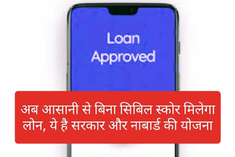 Loan Without CIBIL Condition: अब आसानी से बिना सिबिल स्कोर मिलेगा लोन, ये है सरकार और नाबार्ड की योजना