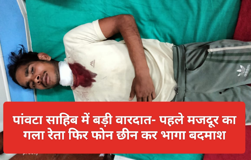 Breaking News: पांवटा साहिब में बड़ी वारदात- पहले मजदूर का गला रेता फिर फोन छीन कर भागा बदमाश