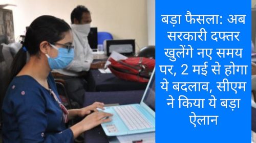 बड़ा फैसला: अब सरकारी दफ्तर खुलेंगे नए समय पर, 2 मई से होगा ये बदलाव, सीएम ने किया ये बड़ा ऐलान