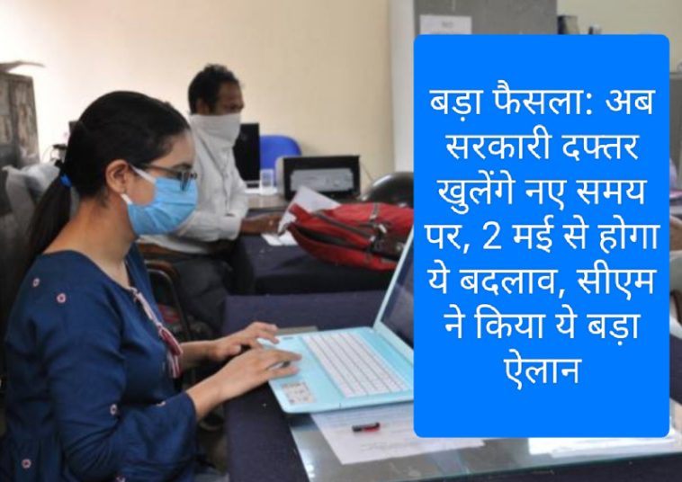 बड़ा फैसला: अब सरकारी दफ्तर खुलेंगे नए समय पर, 2 मई से होगा ये बदलाव, सीएम ने किया ये बड़ा ऐलान