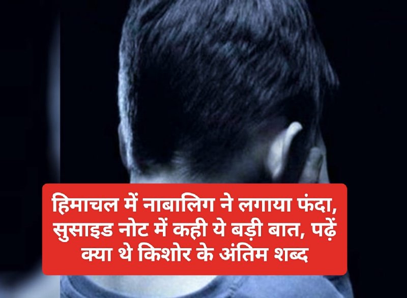 Himachal News: हिमाचल में नाबालिग ने लगाया फंदा, सुसाइड नोट में कही ये बड़ी बात, पढ़ें क्या थे किशोर के अंतिम शब्द