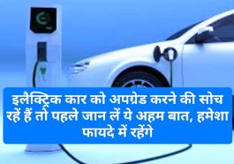 Electric Car In India: इलैक्ट्रिक कार को अपग्रेड करने की सोच रहें हैं तो पहले जान लें ये अहम बात, हमेशा फायदे में रहेंगे