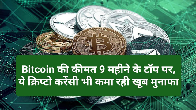 Crypto currency news in hindi: Bitcoin की कीमत 9 महीने के टॉप पर, ये क्रिप्टो करेंसी भी कमा रही खूब मुनाफा