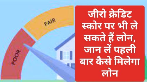 Zero Cradit Score Loan 2023: जीरो क्रेडिट स्कोर पर भी ले सकते हैं लोन, जान लें पहली बार कैसे मिलेगा लोन