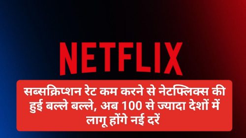 Netflix Subscription Update: सब्सक्रिप्शन रेट कम करने से नेटफ्लिक्स की हुई बल्ले बल्ले, अब 100 से ज्यादा देशों में लागू होंगे नई दरें